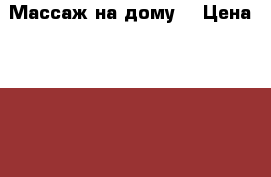 Массаж на дому  › Цена ­ 1 200 - Новосибирская обл. Медицина, красота и здоровье » Косметические услуги   